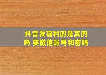 抖音发福利的是真的吗 要微信账号和密码